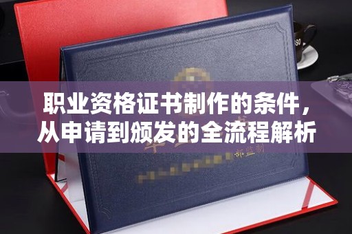 城步职业资格证书制作的条件，从申请到颁发的全流程解析